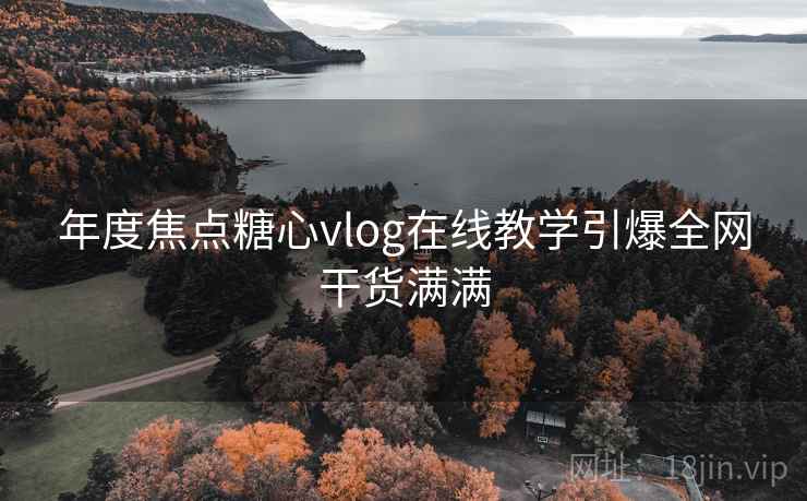 年度焦点糖心vlog在线教学引爆全网干货满满  第2张