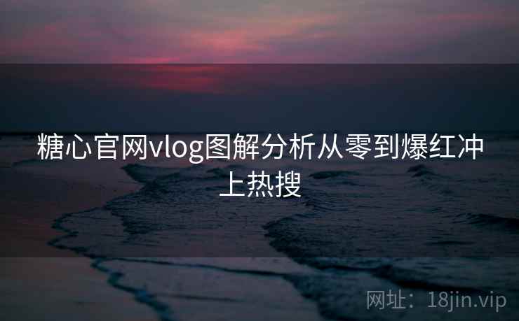 糖心官网vlog图解分析从零到爆红冲上热搜  第2张