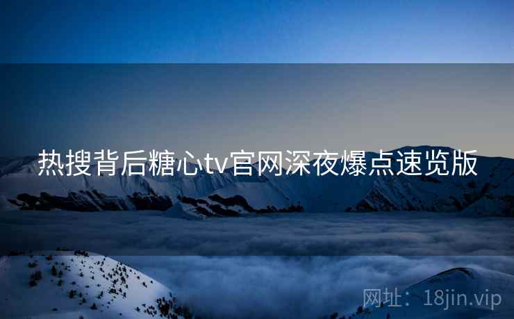 热搜背后糖心tv官网深夜爆点速览版  第2张
