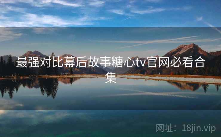 最强对比幕后故事糖心tv官网必看合集  第1张
