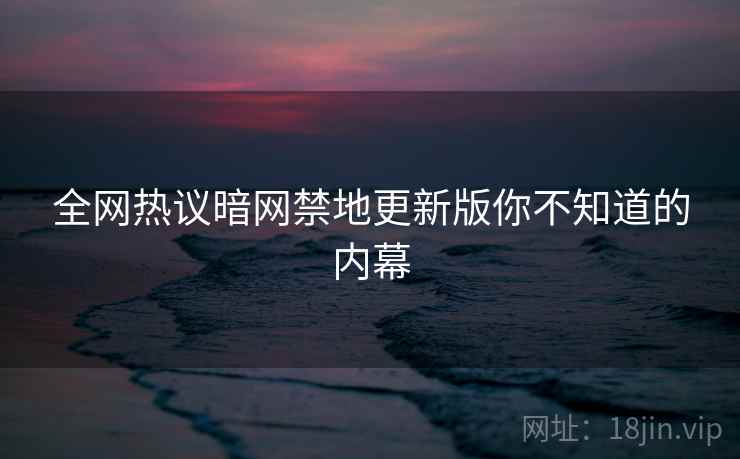 全网热议暗网禁地更新版你不知道的内幕  第1张