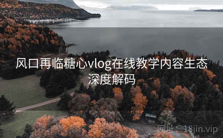 风口再临糖心vlog在线教学内容生态深度解码  第2张