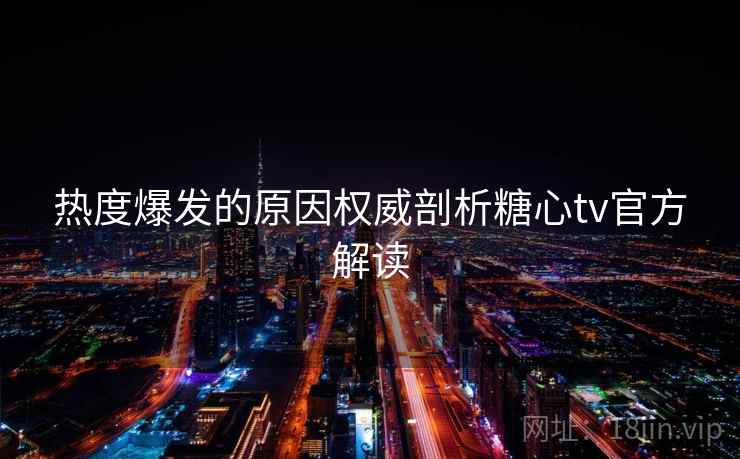 热度爆发的原因权威剖析糖心tv官方解读  第1张