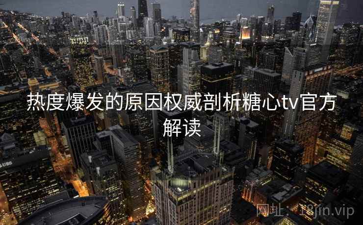热度爆发的原因权威剖析糖心tv官方解读  第2张