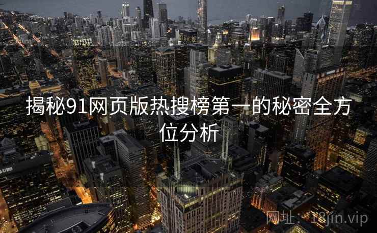 揭秘91网页版热搜榜第一的秘密全方位分析  第1张