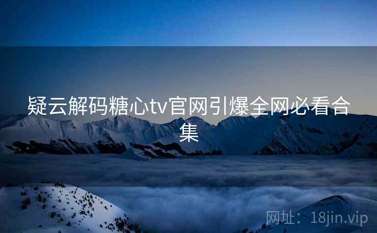 疑云解码糖心tv官网引爆全网必看合集  第2张