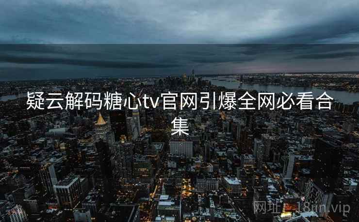 疑云解码糖心tv官网引爆全网必看合集  第1张