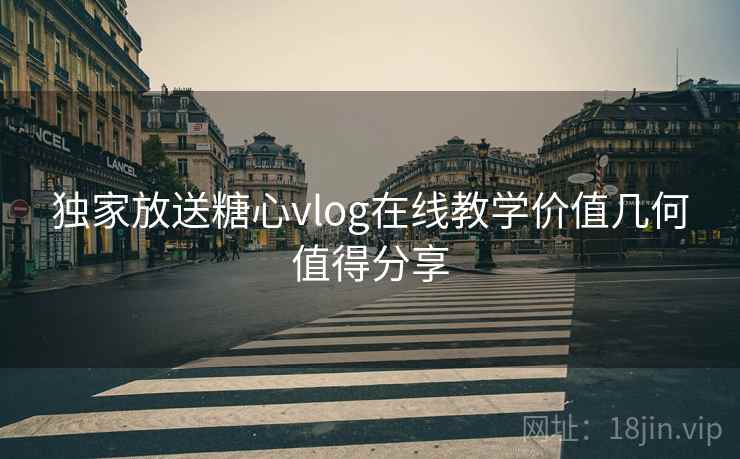 独家放送糖心vlog在线教学价值几何值得分享  第1张