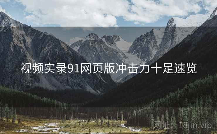 视频实录91网页版冲击力十足速览