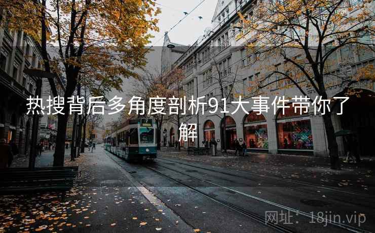 热搜背后多角度剖析91大事件带你了解  第2张