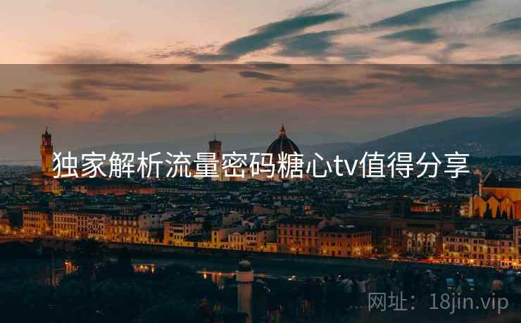 独家解析流量密码糖心tv值得分享