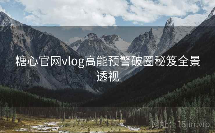 糖心官网vlog高能预警破圈秘笈全景透视