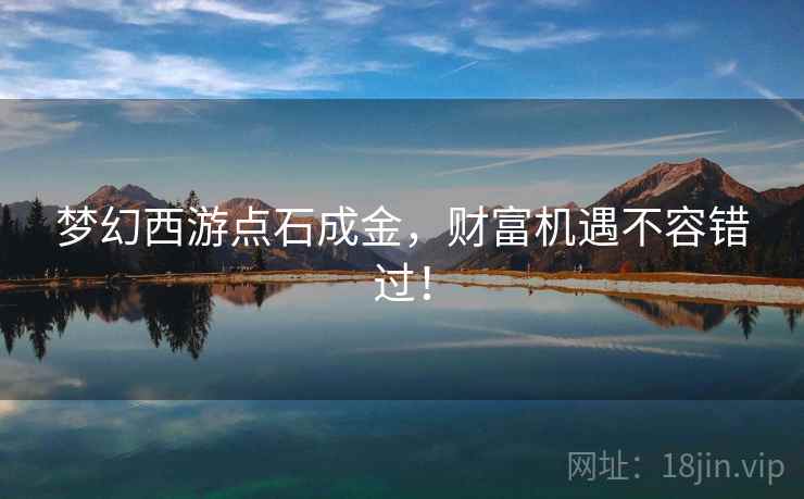 梦幻西游点石成金，财富机遇不容错过！