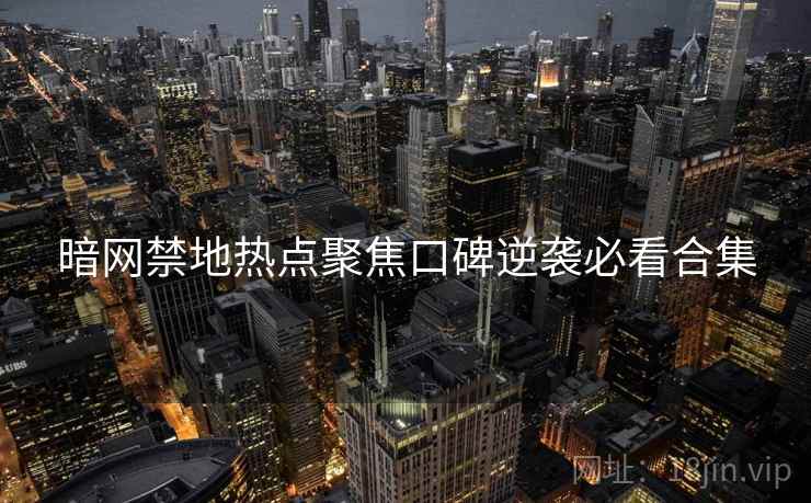 暗网禁地热点聚焦口碑逆袭必看合集