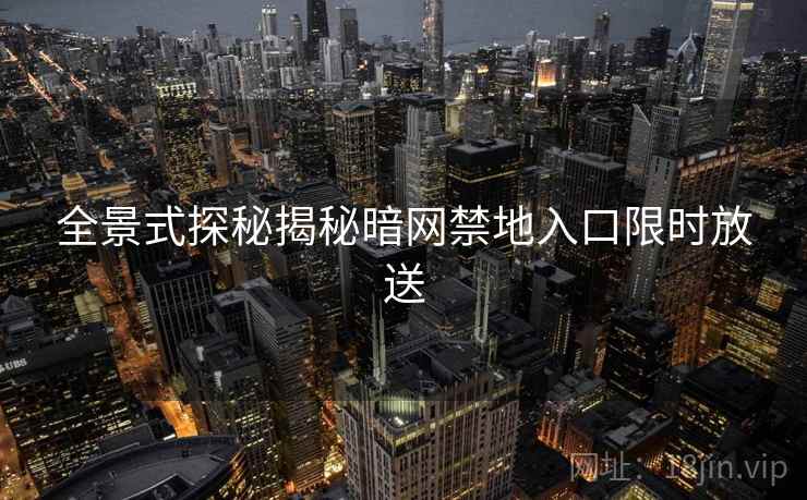 全景式探秘揭秘暗网禁地入口限时放送  第2张